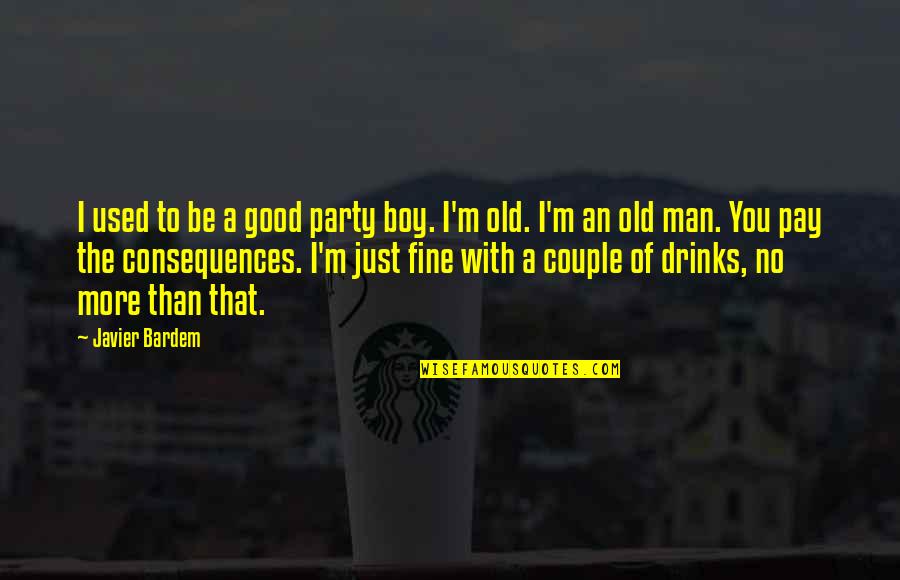 I'm Just A Man Quotes By Javier Bardem: I used to be a good party boy. I'm Just A Man Quotes By Javier Bardem: I used to be a good party boy.