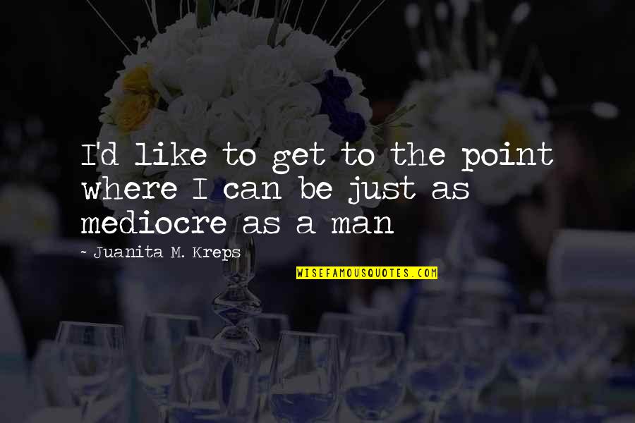 I'm Just A Man Quotes By Juanita M. Kreps: I'd like to get to the point where I'm Just A Man Quotes By Juanita M. Kreps: I'd like to get to the point where