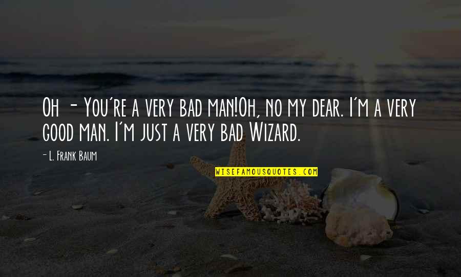I'm Just A Man Quotes By L. Frank Baum: Oh - You're a very bad man!Oh, no