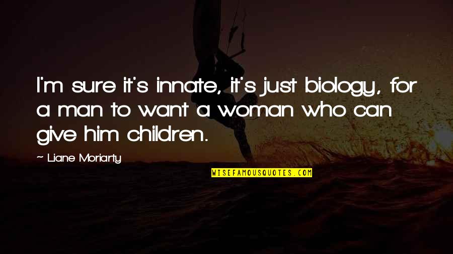 I'm Just A Man Quotes By Liane Moriarty: I'm sure it's innate, it's just biology, for I'm Just A Man Quotes By Liane Moriarty: I'm sure it's innate, it's just biology, for