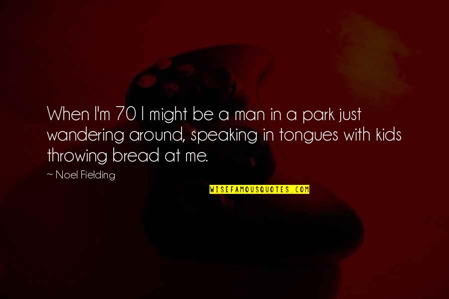 I'm Just A Man Quotes By Noel Fielding: When I'm 70 I might be a man I'm Just A Man Quotes By Noel Fielding: When I'm 70 I might be a man