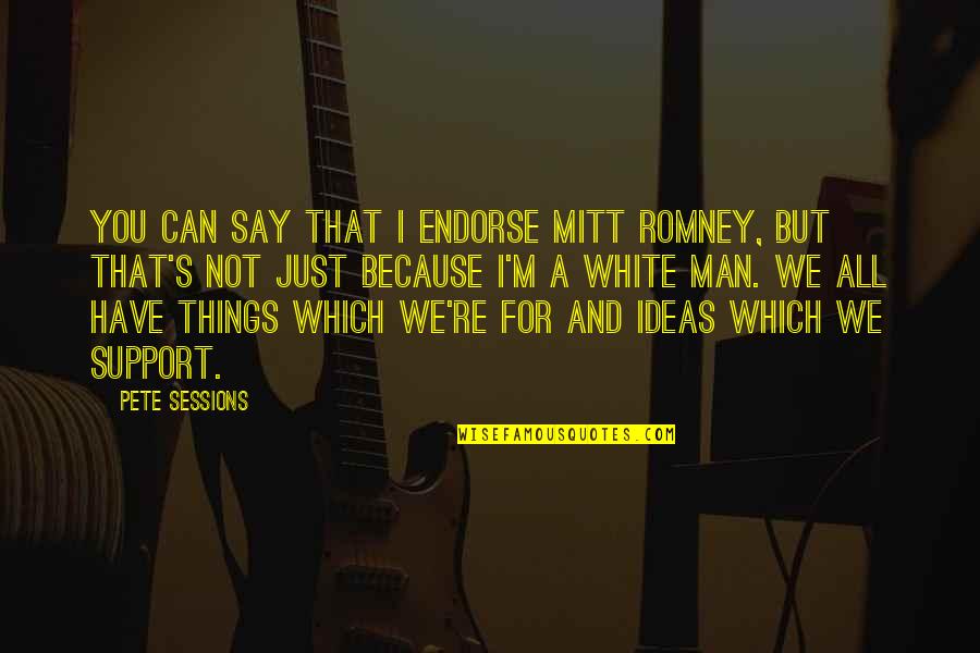 I'm Just A Man Quotes By Pete Sessions: You can say that I endorse Mitt Romney, I'm Just A Man Quotes By Pete Sessions: You can say that I endorse Mitt Romney,