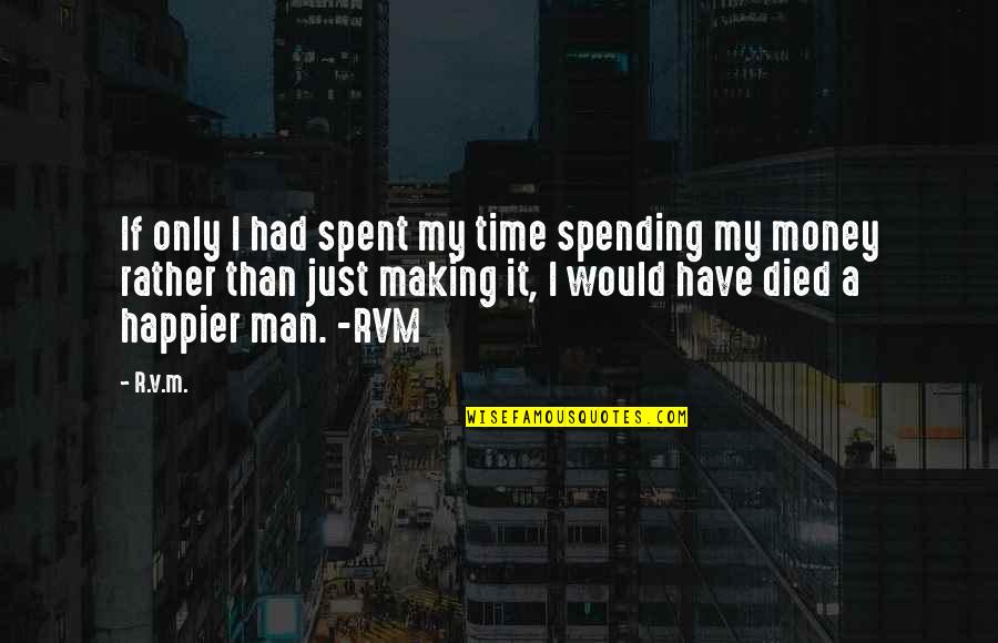 I'm Just A Man Quotes By R.v.m.: If only I had spent my time spending I'm Just A Man Quotes By R.v.m.: If only I had spent my time spending