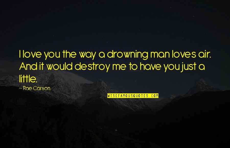 I'm Just A Man Quotes By Rae Carson: I love you the way a drowning man I'm Just A Man Quotes By Rae Carson: I love you the way a drowning man