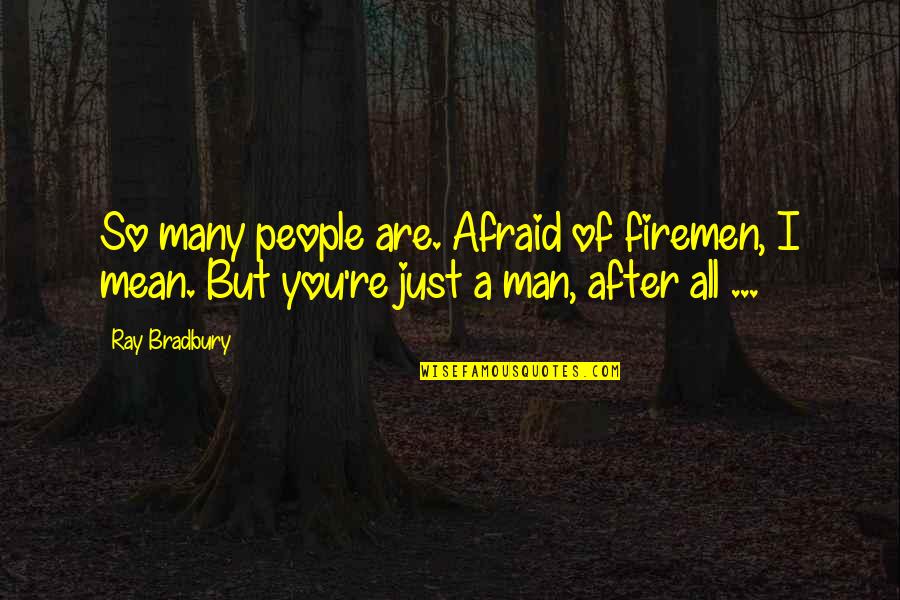 I'm Just A Man Quotes By Ray Bradbury: So many people are. Afraid of firemen, I