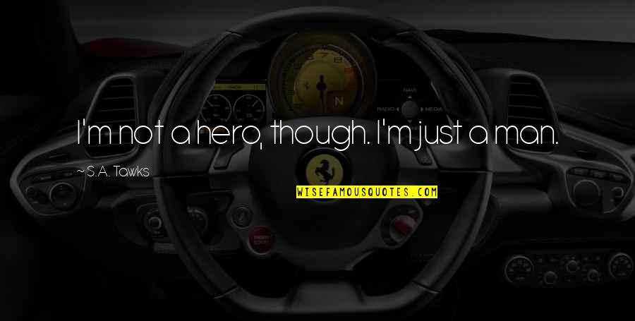 I'm Just A Man Quotes By S.A. Tawks: I'm not a hero, though. I'm just a I'm Just A Man Quotes By S.A. Tawks: I'm not a hero, though. I'm just a