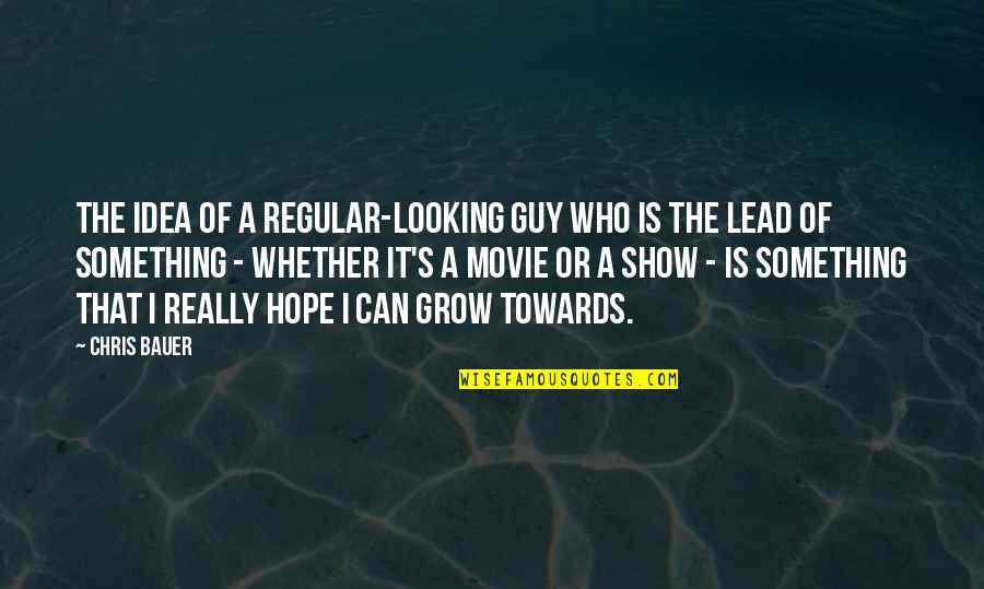 I'm Just A Regular Guy Quotes By Chris Bauer: The idea of a regular-looking guy who is