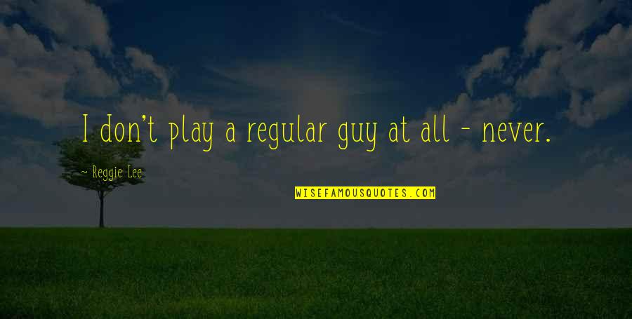 I'm Just A Regular Guy Quotes By Reggie Lee: I don't play a regular guy at all