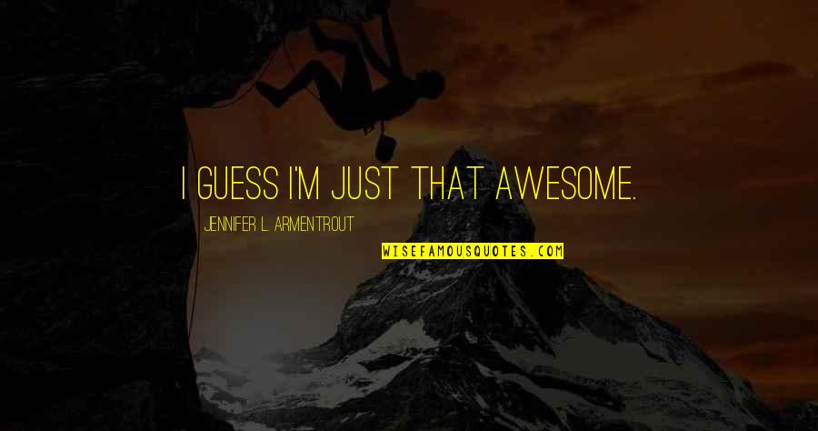 I'm Just Awesome Quotes By Jennifer L. Armentrout: I guess I'm just that awesome.