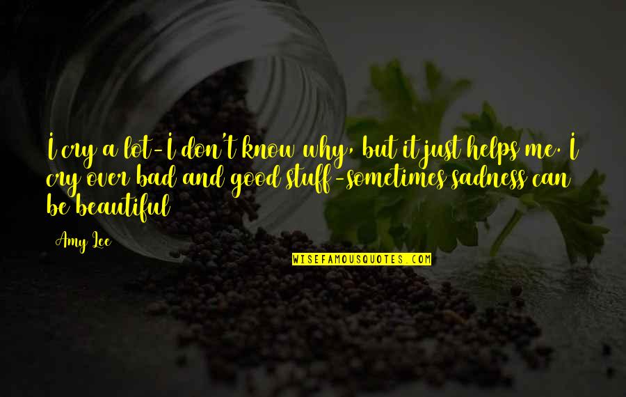 I'm Just Beautiful Me Quotes By Amy Lee: I cry a lot-I don't know why, but I'm Just Beautiful Me Quotes By Amy Lee: I cry a lot-I don't know why, but