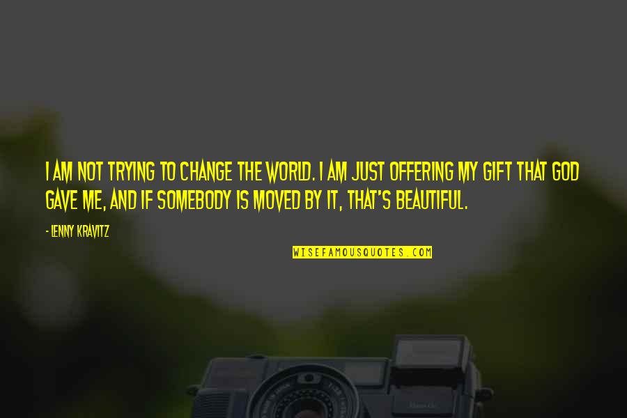 I'm Just Beautiful Me Quotes By Lenny Kravitz: I am not trying to change the world. I'm Just Beautiful Me Quotes By Lenny Kravitz: I am not trying to change the world.