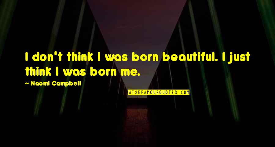 I'm Just Beautiful Me Quotes By Naomi Campbell: I don't think I was born beautiful. I I'm Just Beautiful Me Quotes By Naomi Campbell: I don't think I was born beautiful. I