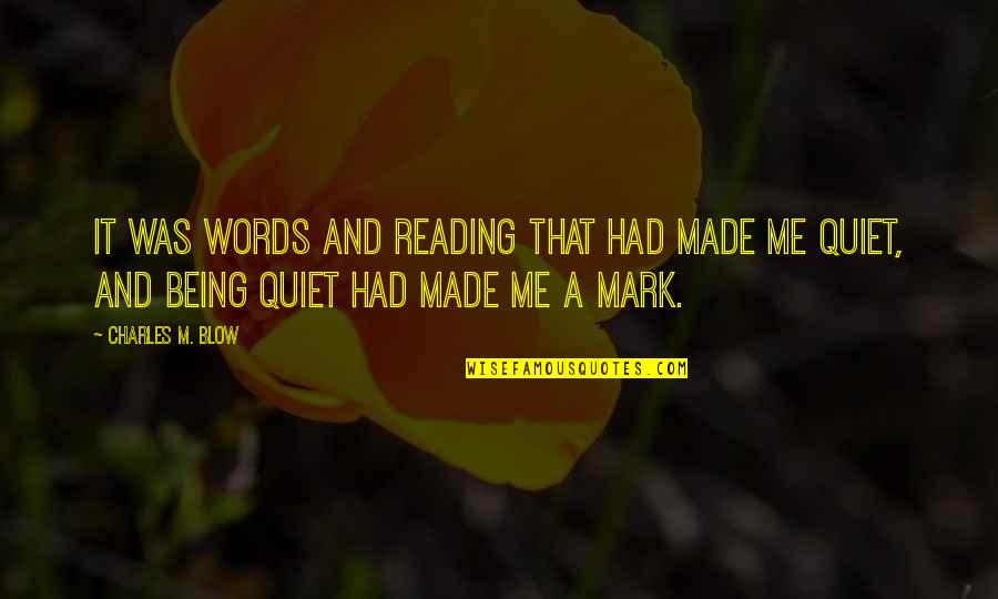 I'm Just Being Quiet Quotes By Charles M. Blow: It was words and reading that had made