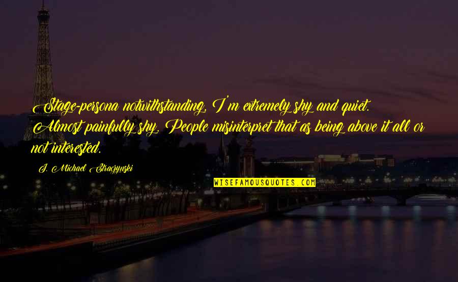 I'm Just Being Quiet Quotes By J. Michael Straczynski: Stage-persona notwithstanding, I'm extremely shy and quiet. Almost