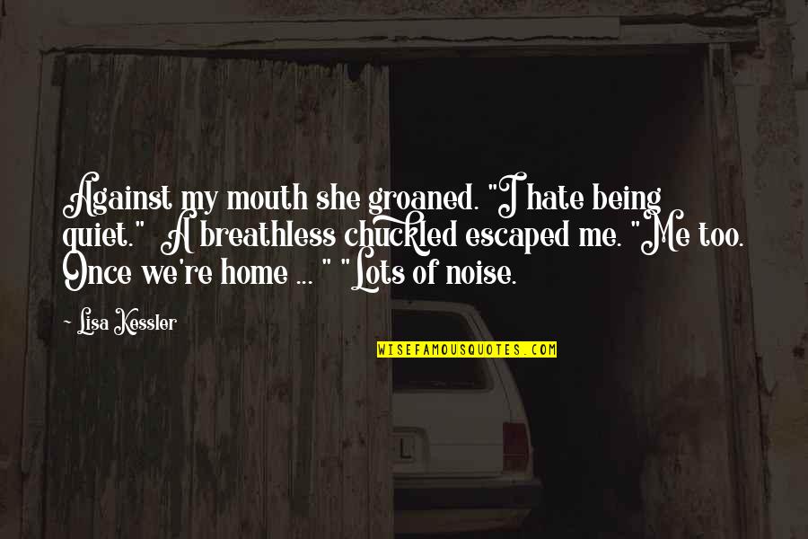 I'm Just Being Quiet Quotes By Lisa Kessler: Against my mouth she groaned. "I hate being