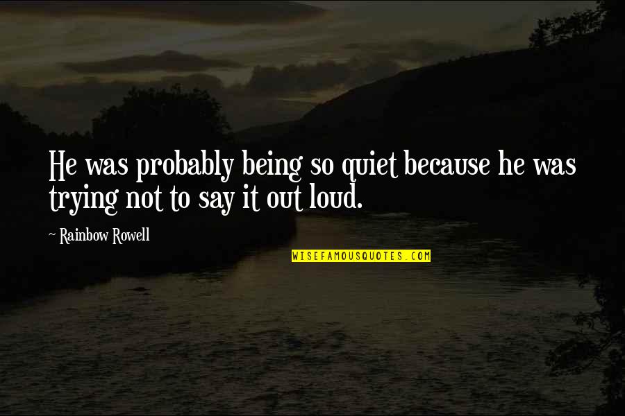 I'm Just Being Quiet Quotes By Rainbow Rowell: He was probably being so quiet because he