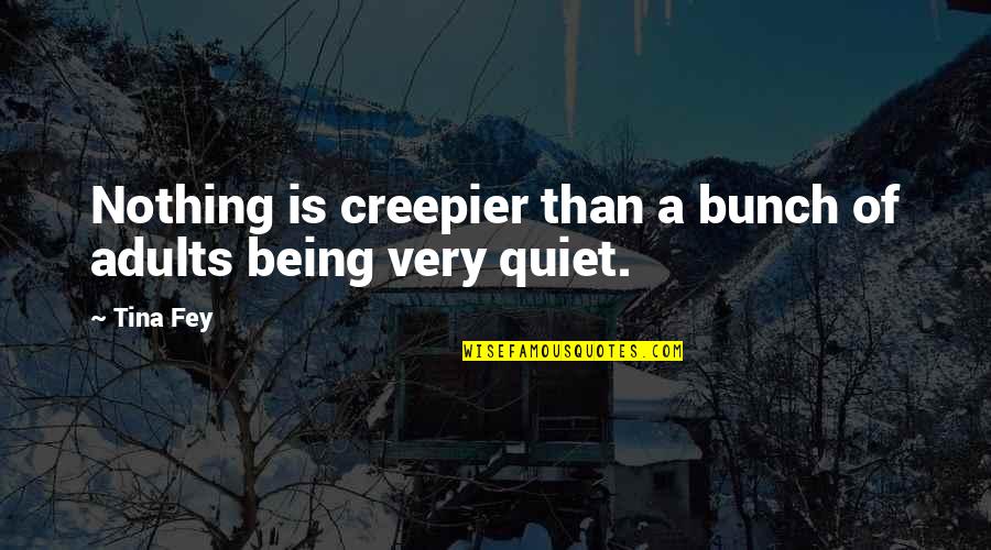 I'm Just Being Quiet Quotes By Tina Fey: Nothing is creepier than a bunch of adults