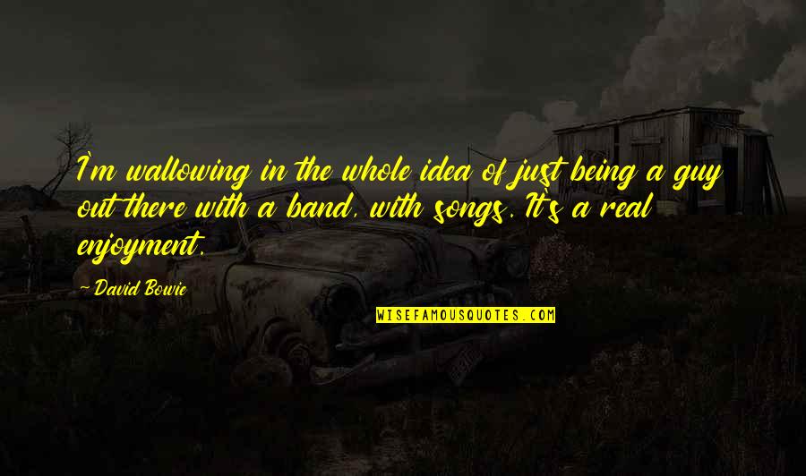 I'm Just Being Real Quotes By David Bowie: I'm wallowing in the whole idea of just I'm Just Being Real Quotes By David Bowie: I'm wallowing in the whole idea of just