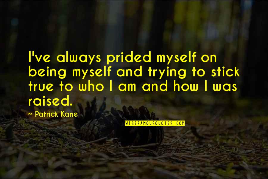 I'm Just Being True To Myself Quotes By Patrick Kane: I've always prided myself on being myself and