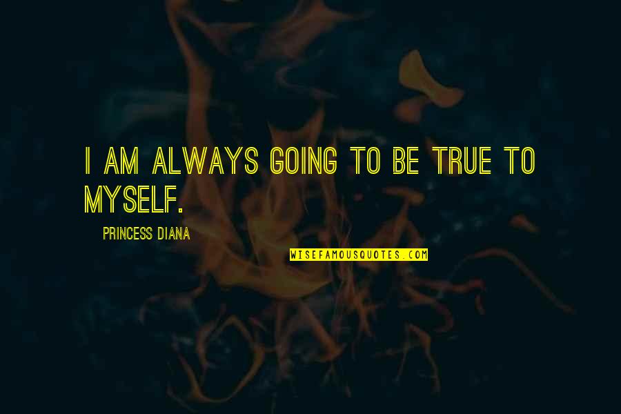 I'm Just Being True To Myself Quotes By Princess Diana: I am always going to be true to