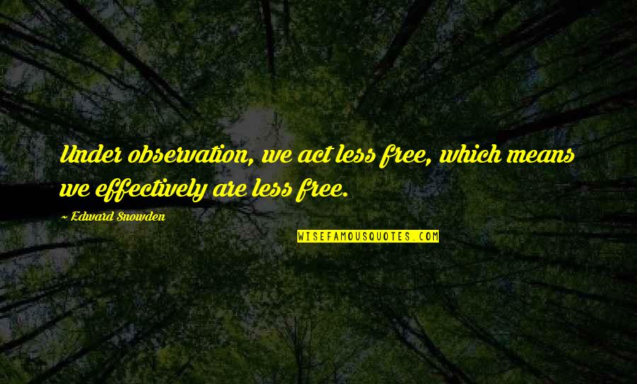 I'm Just Chilling Quotes By Edward Snowden: Under observation, we act less free, which means