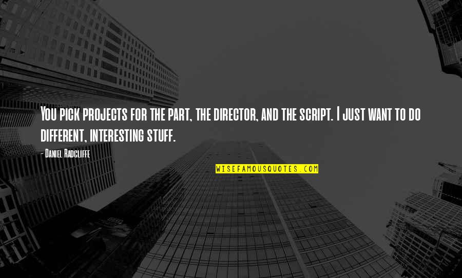 I'm Just Different Quotes By Daniel Radcliffe: You pick projects for the part, the director,