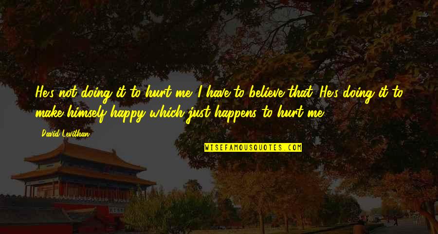 I'm Just Doing Me Quotes By David Levithan: He's not doing it to hurt me. I