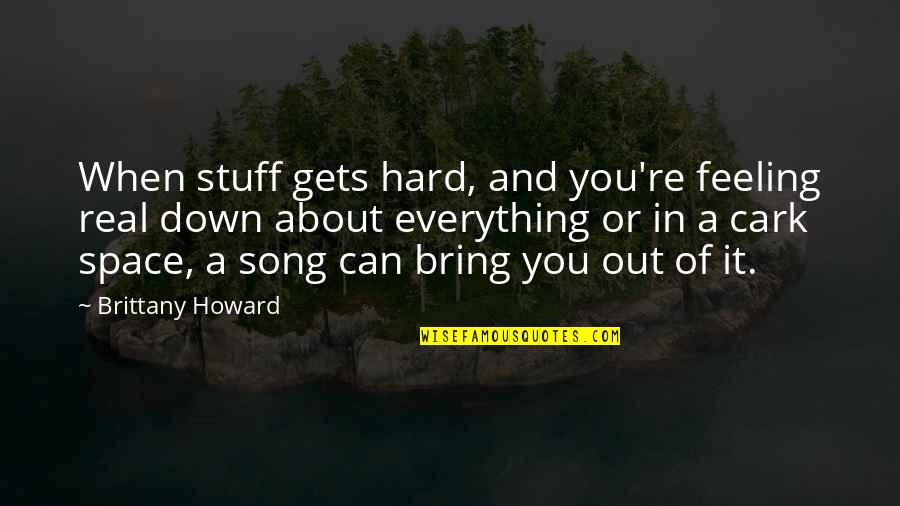 I'm Just Feeling Down Quotes By Brittany Howard: When stuff gets hard, and you're feeling real