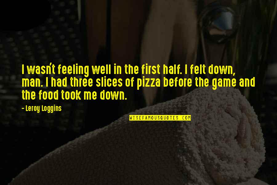 I'm Just Feeling Down Quotes By Leroy Loggins: I wasn't feeling well in the first half.