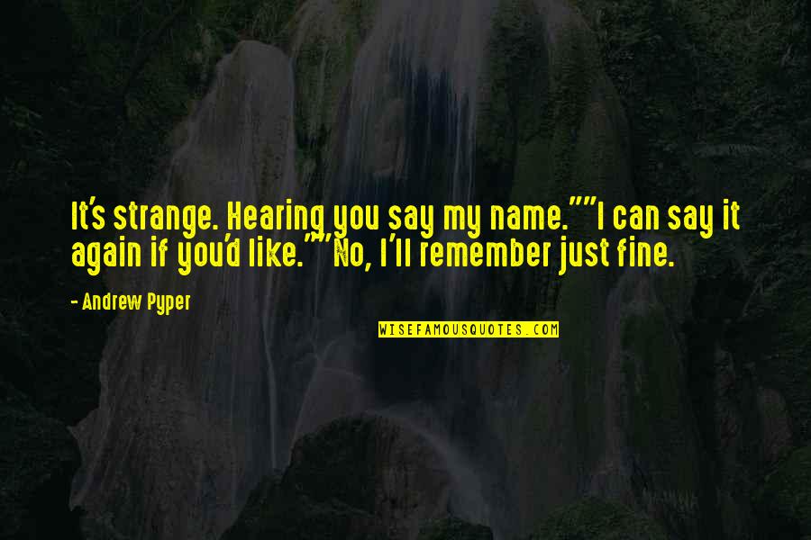 I'm Just Fine Quotes By Andrew Pyper: It's strange. Hearing you say my name.""I can