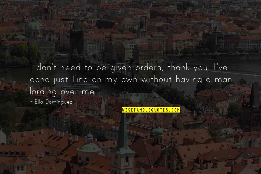 I'm Just Fine Quotes By Ella Dominguez: I don't need to be given orders, thank