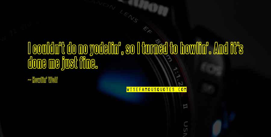 I'm Just Fine Quotes By Howlin' Wolf: I couldn't do no yodelin', so I turned