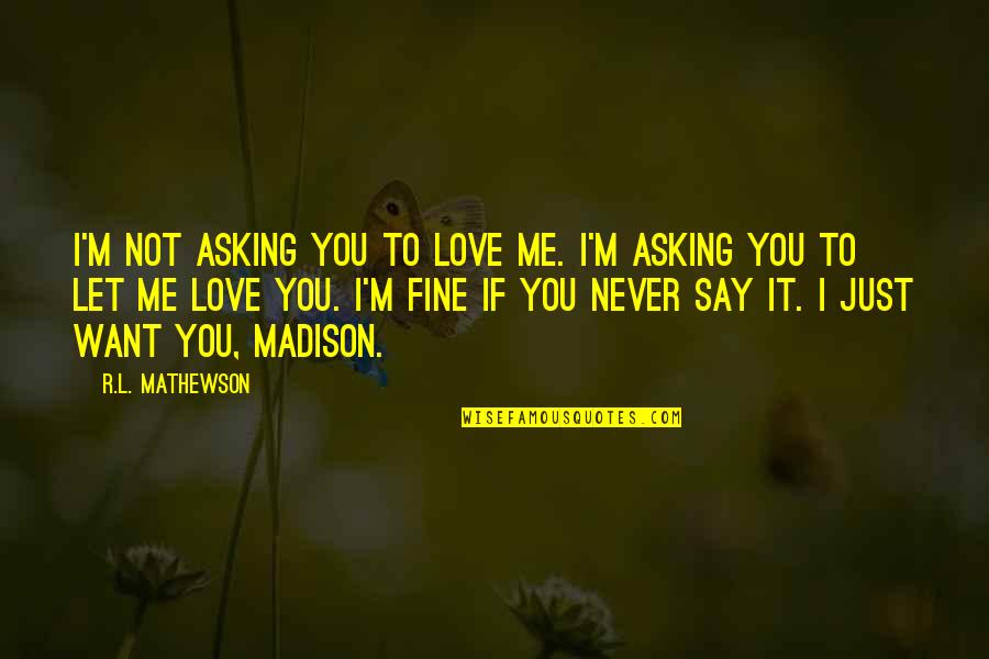 I'm Just Fine Quotes By R.L. Mathewson: I'm not asking you to love me. I'm