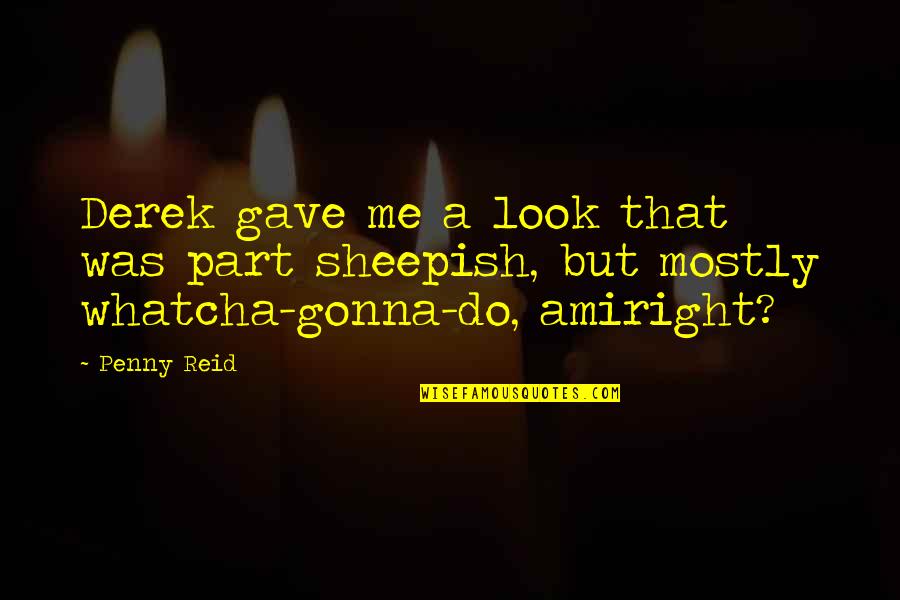 I'm Just Gonna Do Me Quotes By Penny Reid: Derek gave me a look that was part