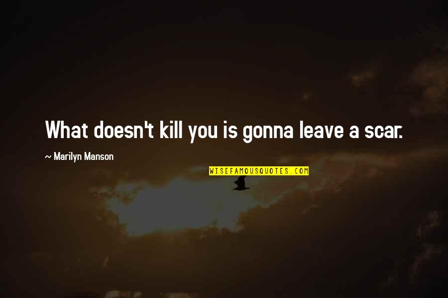 I'm Just Gonna Leave Quotes By Marilyn Manson: What doesn't kill you is gonna leave a I'm Just Gonna Leave Quotes By Marilyn Manson: What doesn't kill you is gonna leave a