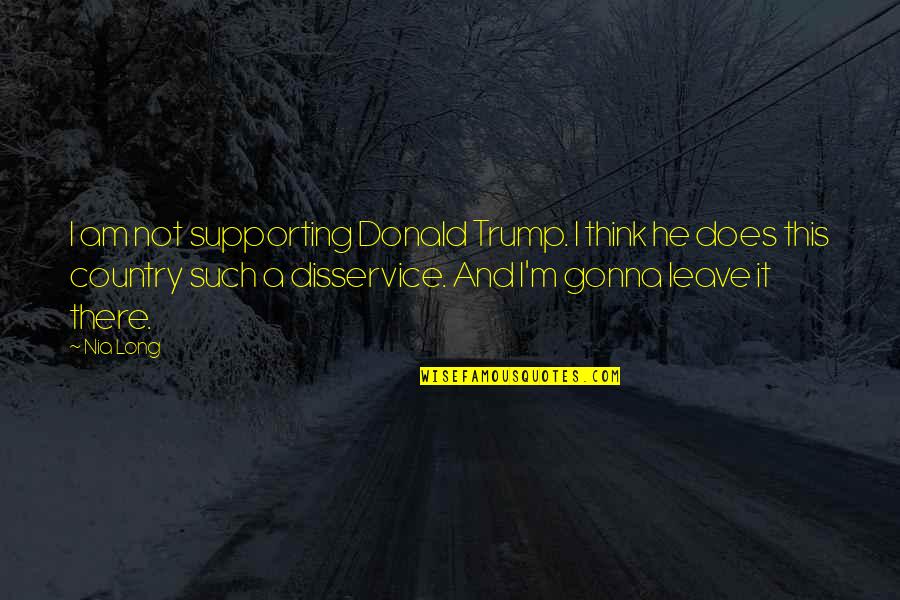 I'm Just Gonna Leave Quotes By Nia Long: I am not supporting Donald Trump. I think I'm Just Gonna Leave Quotes By Nia Long: I am not supporting Donald Trump. I think