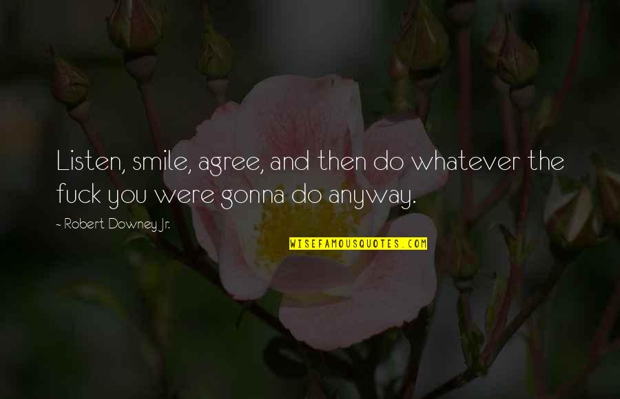 I'm Just Gonna Smile Quotes By Robert Downey Jr.: Listen, smile, agree, and then do whatever the I'm Just Gonna Smile Quotes By Robert Downey Jr.: Listen, smile, agree, and then do whatever the