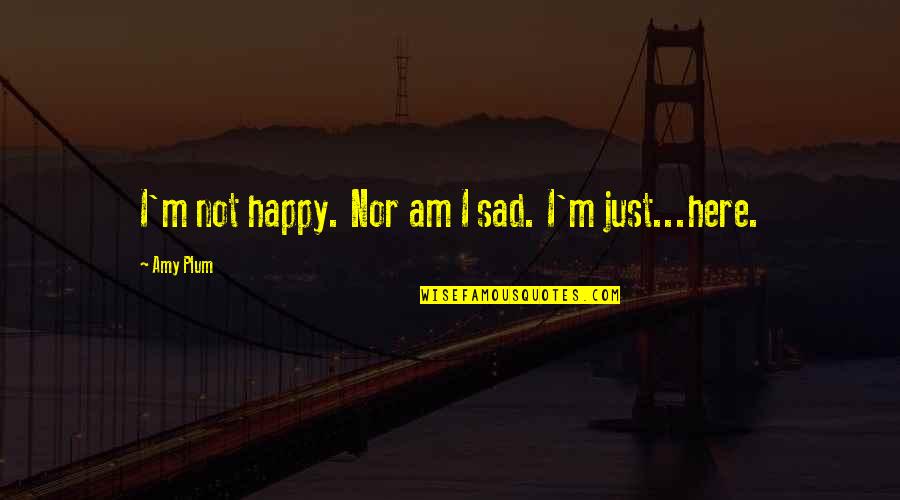 I'm Just Happy Quotes By Amy Plum: I'm not happy. Nor am I sad. I'm