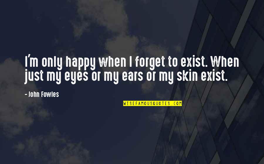 I'm Just Happy Quotes By John Fowles: I'm only happy when I forget to exist.