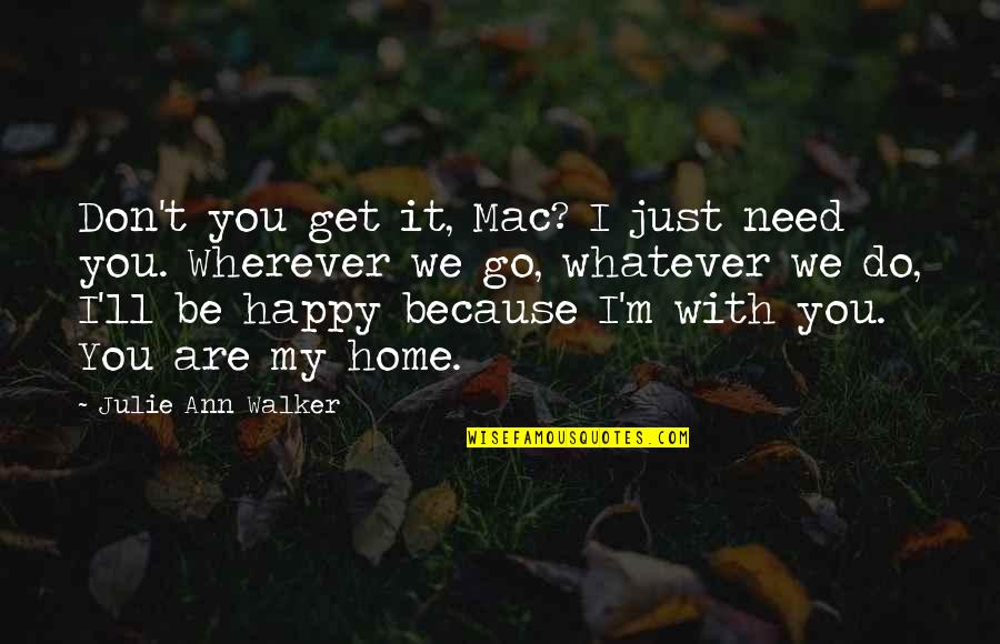 I'm Just Happy Quotes By Julie Ann Walker: Don't you get it, Mac? I just need