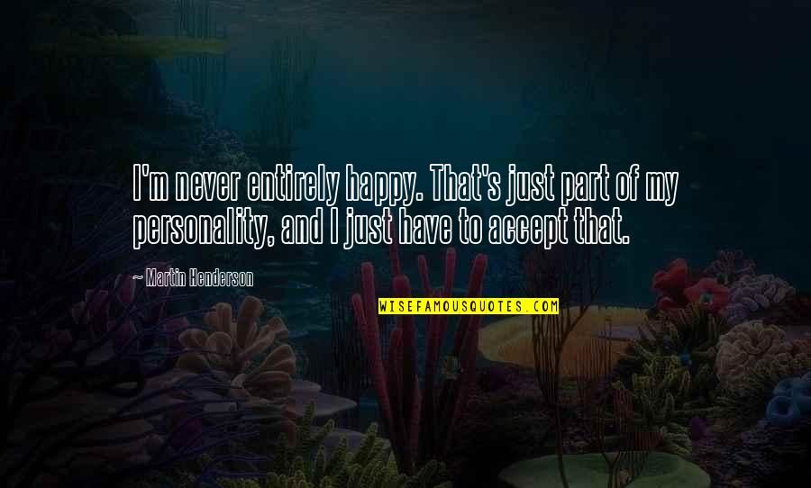 I'm Just Happy Quotes By Martin Henderson: I'm never entirely happy. That's just part of