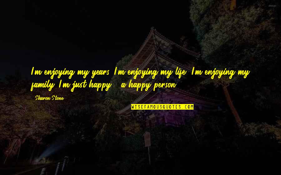 I'm Just Happy Quotes By Sharon Stone: I'm enjoying my years, I'm enjoying my life,