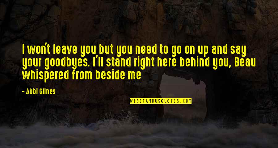 I'm Just Here If You Need Me Quotes By Abbi Glines: I won't leave you but you need to