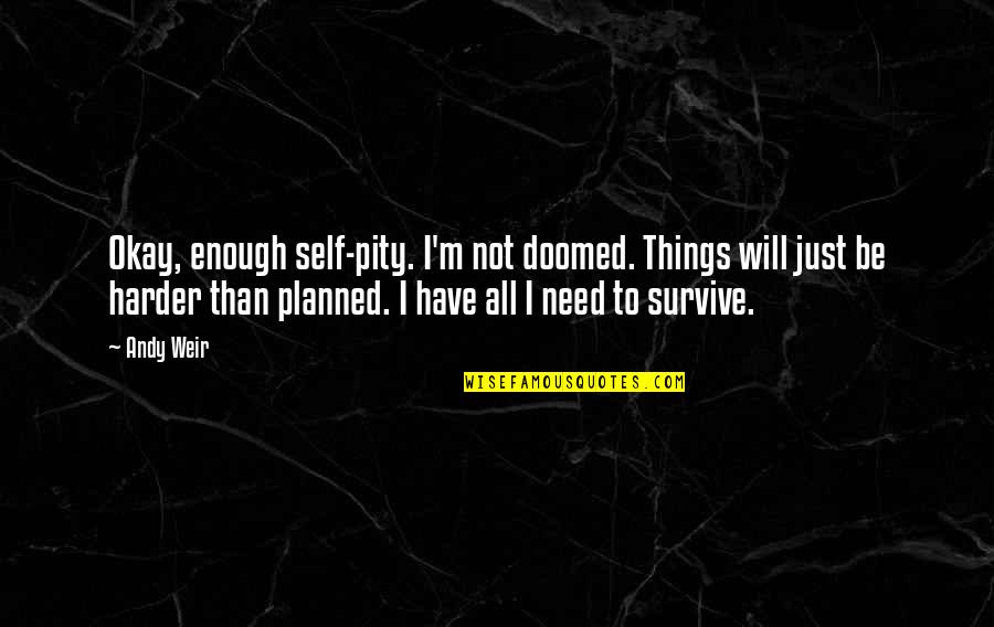 I'm Just Not Okay Quotes By Andy Weir: Okay, enough self-pity. I'm not doomed. Things will