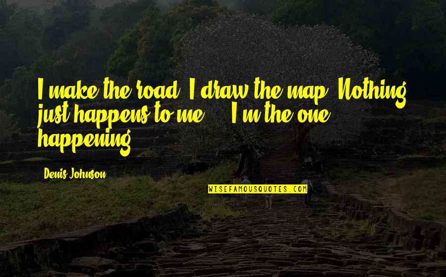 I'm Just Nothing Quotes By Denis Johnson: I make the road. I draw the map.