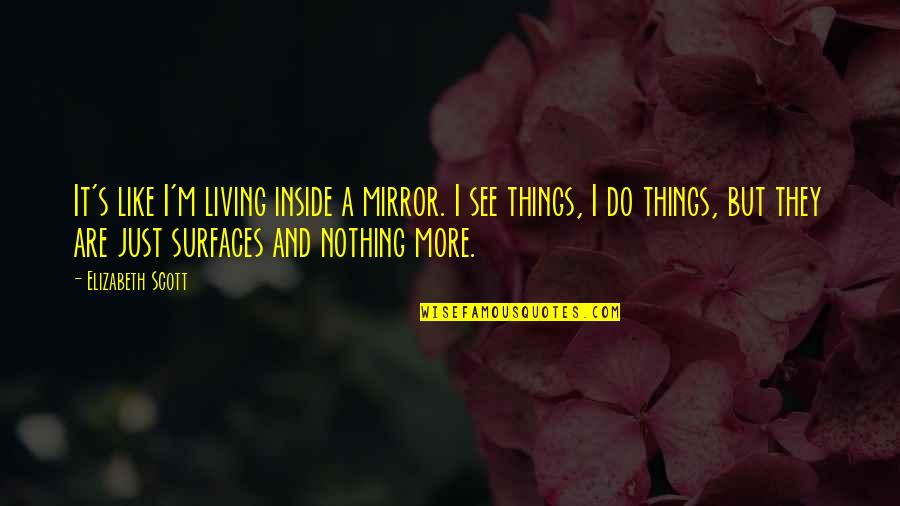 I'm Just Nothing Quotes By Elizabeth Scott: It's like I'm living inside a mirror. I