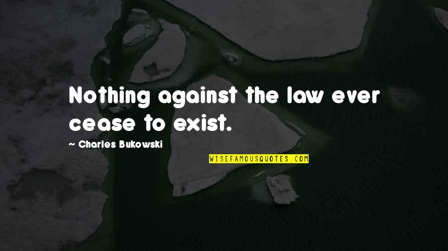 I'm Just Nothing To You Quotes By Charles Bukowski: Nothing against the law ever cease to exist.