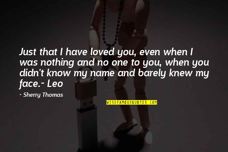 I'm Just Nothing To You Quotes By Sherry Thomas: Just that I have loved you, even when