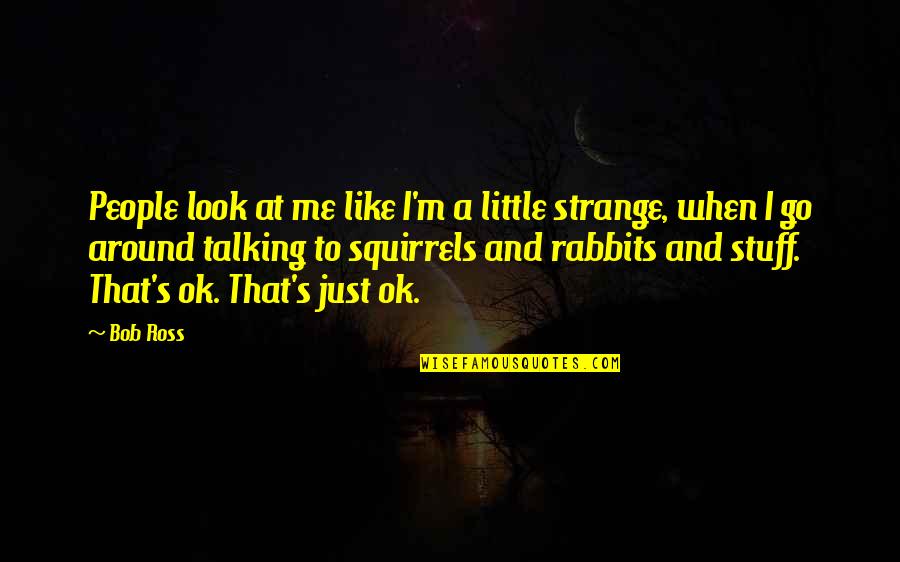I'm Just Ok Quotes By Bob Ross: People look at me like I'm a little