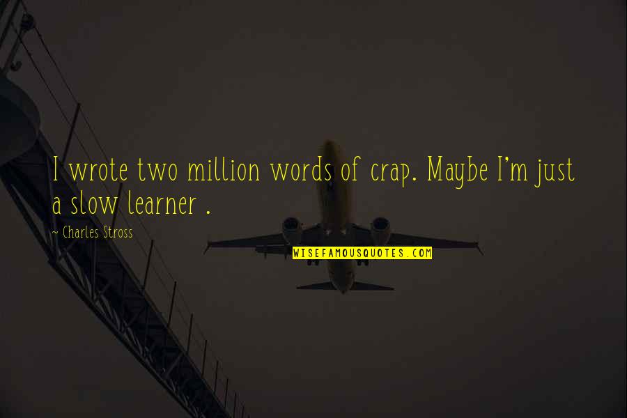 I'm Just Quotes By Charles Stross: I wrote two million words of crap. Maybe I'm Just Quotes By Charles Stross: I wrote two million words of crap. Maybe